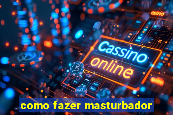 como fazer masturbador